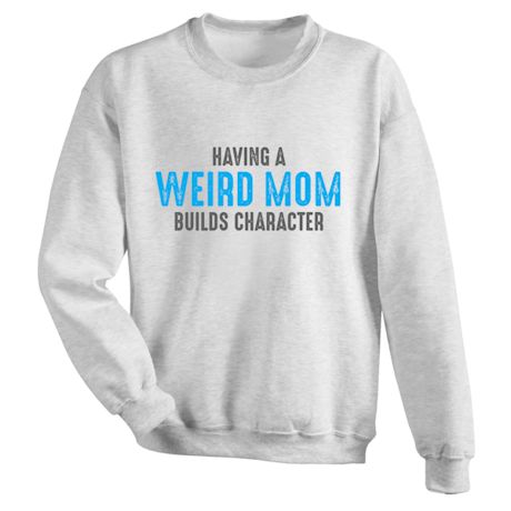 Having A Weird Mom Builds Character T-Shirt or Sweatshirt