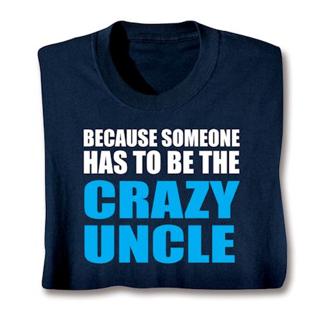 Because Someone Has To Be The Crazy Aunt/Uncle T-Shirt or Sweatshirt