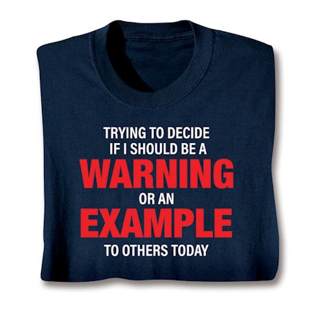 Trying To Decide If I Should Be A Warning Or An Example To Others Today T-Shirt or Sweatshirt