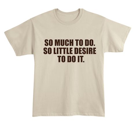 So Much To Do. So Little Desire To Do It. T-Shirt or Sweatshirt