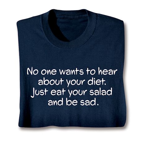 No One Wants To Hear About Your Diet. Just Eat Your Salad And Be Sad. T-Shirt or Sweatshirt