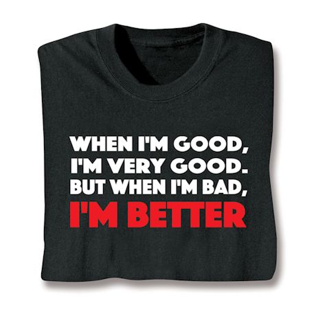 When I'm Good, I'm Very Good. But When I'm Bad, I'm Better. T-Shirt or Sweatshirt
