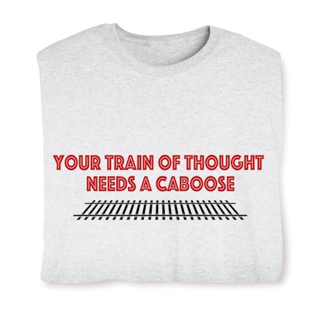 Your Train Of Thought Needs A Caboose. T-Shirt or Sweatshirt