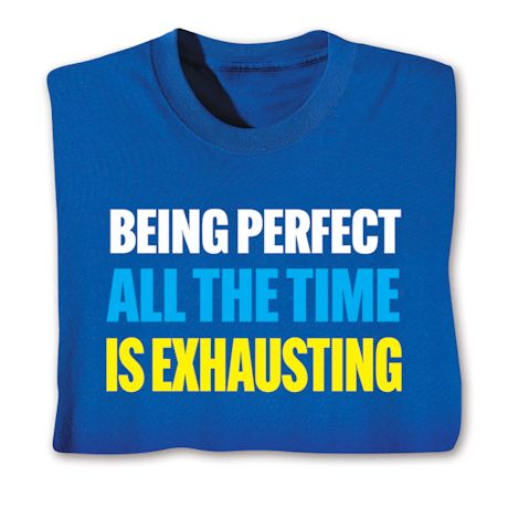 Being Perfect All The Time Is Exhausting. T-Shirt or Sweatshirt