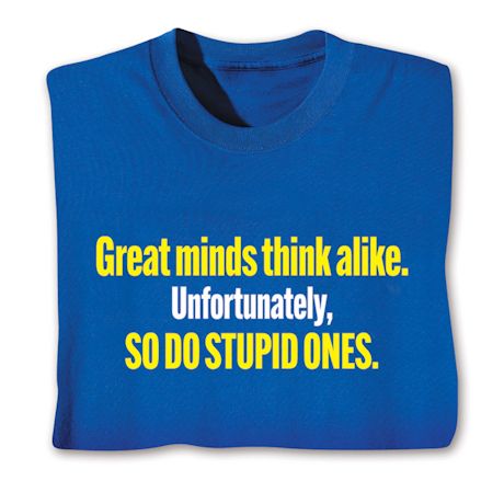 Great Minds Think Alike. Unfortunately, So Do Stupid Ones. T-Shirt or Sweatshirt