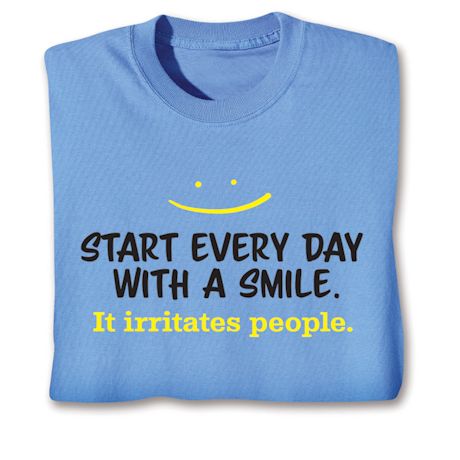 Start Every Day With A Smile. It Irritates People. T-Shirt or Sweatshirt