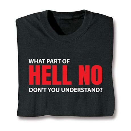 What Part Of HELL NO Don't You Understand? T-Shirt or Sweatshirt