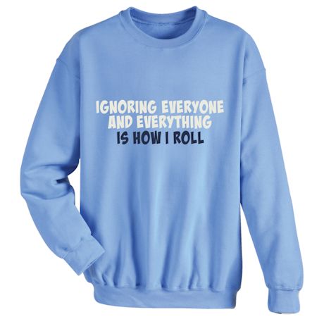 Ignoring Everyone And Everything Is How I Roll T-Shirt or Sweatshirt