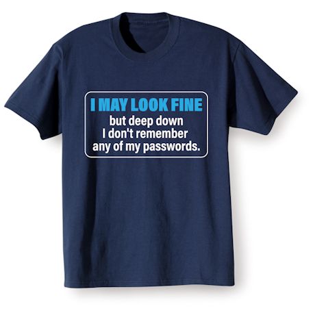 I May Look Fine But Deep Down I Don&#39;t Remember Any Of My Passwords. T-Shirt or Sweatshirt