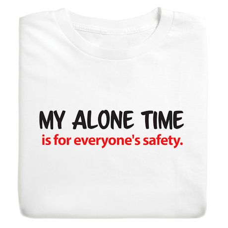 My Alone Time Is For Everyone's Safety. T-Shirt or Sweatshirt