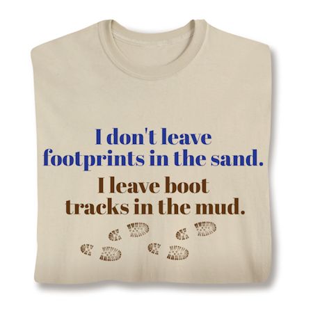 I Don't Leave Footprints In The Sand. I Leave Boot Tracks In The Mud. T-Shirt or Sweatshirt