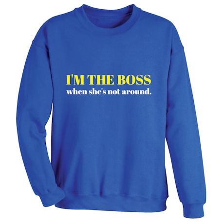 I&#39;m The Boss When She&#39;s Not Around T-Shirt or Sweatshirt