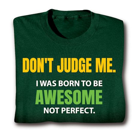 Don't Judge Me. I Was Born To Be Awesome Not Perfect. T-Shirt or Sweatshirt