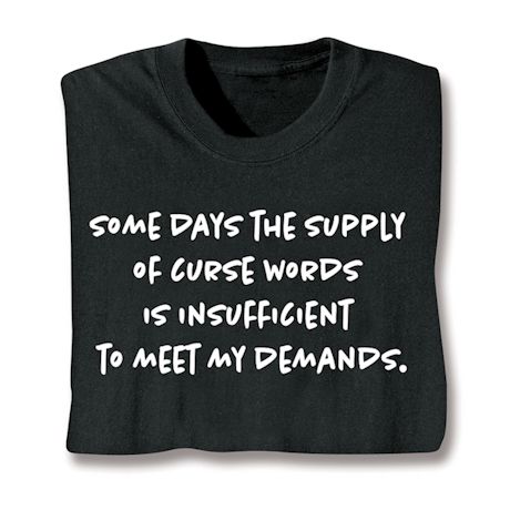 Some Days The Supply Of Curse Words Is Insufficient To Meet My Demands. T-Shirt or Sweatshirt