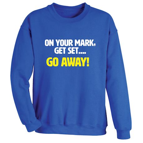 On Your Mark, Get Set... Go Away! T-Shirt or Sweatshirt
