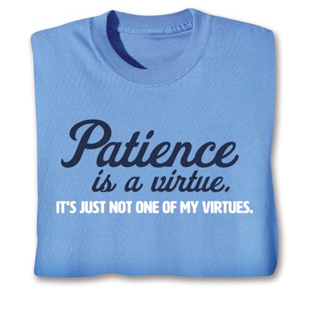 Patience Is A Virtue. It's Just Not One Of My Virtues. T-Shirt or Sweatshirt
