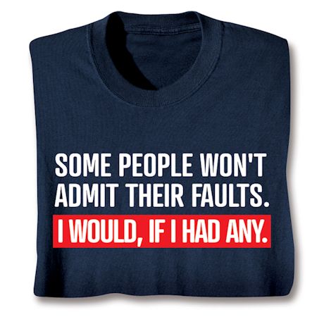 Some People Won't Admit Their Faults. I Would, If I Had Any. T-Shirt or Sweatshirt