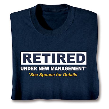 RETIRED Under New Management, See Spouse For Details T-Shirt or Sweatshirt