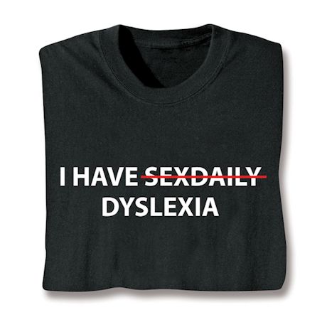 I Have <strike>Sexdaily</strike> Dyslexia T-Shirt or Sweatshirt