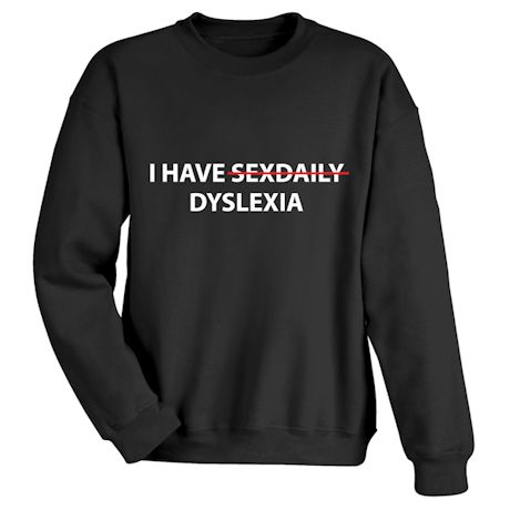 I Have <strike>Sexdaily</strike> Dyslexia T-Shirt or Sweatshirt