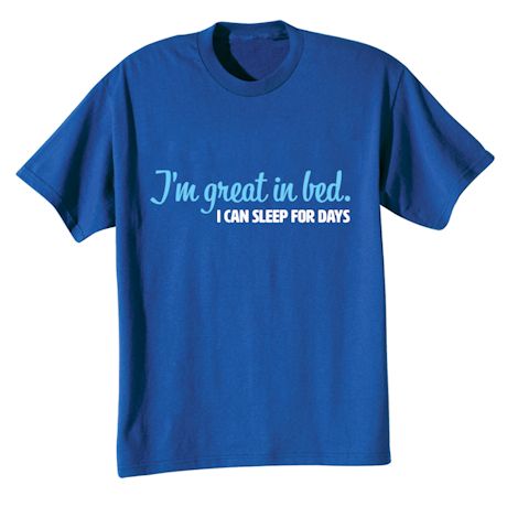 I&#39;m Great In Bed. I Can Sleep For Days. T-Shirt or Sweatshirt