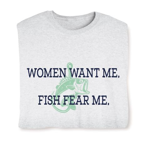 Women Want Me. Fish Fear Me. T-Shirt or Sweatshirt