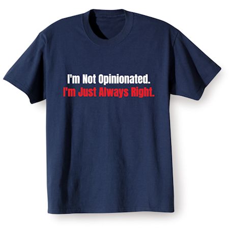 I&#39;m Not Opinionated. I&#39;m Just Always Right. T-Shirt or Sweatshirt