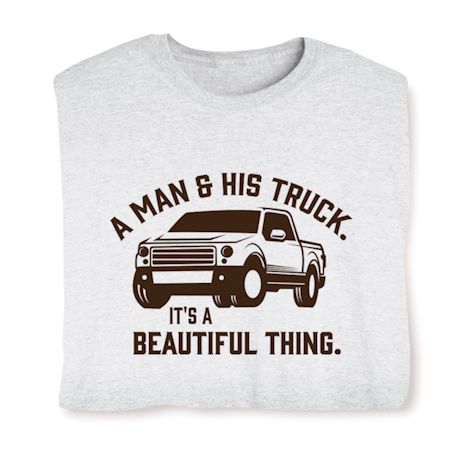 A Man And His Truck. It's A Beautiful Thing. T-Shirt or Sweatshirt