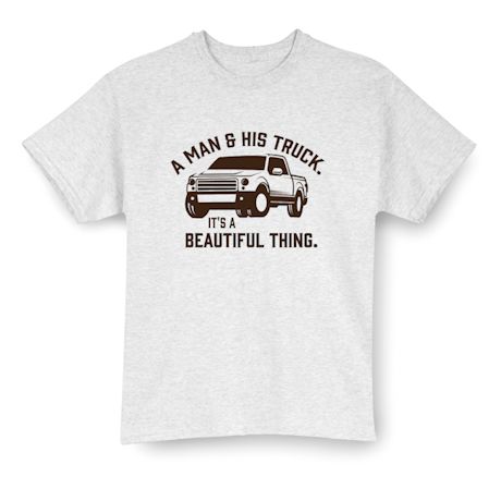A Man And His Truck. It&#39;s A Beautiful Thing. T-Shirt or Sweatshirt