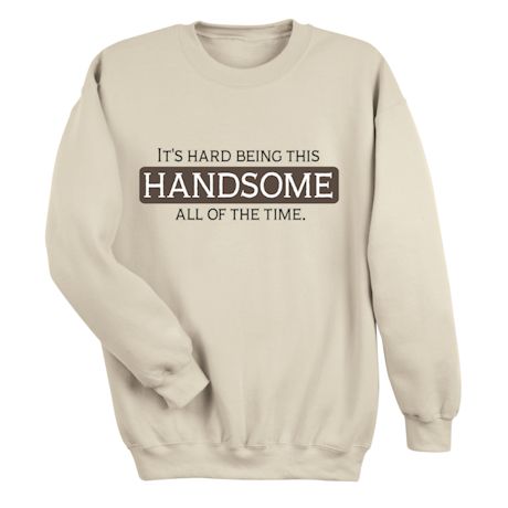 It&#39;s Hard Being This HANDSOME All Of The Time. T-Shirt or Sweatshirt