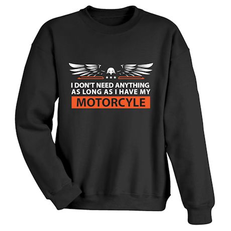 I Don&#39;t Need Anything As Long As I Have My Motorcycle T-Shirt or Sweatshirt