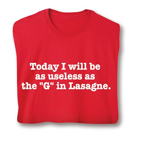 Today I Will Be As Useless As The "G" In Lasagne. T-Shirt or Sweatshirt