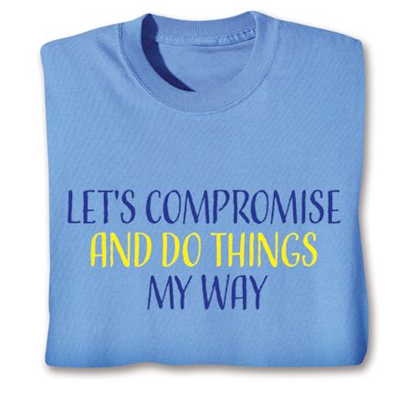 Let's Compromise And Do Things My Way T-Shirt or Sweatshirt