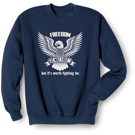 Freedom, Is Not Free. But It&#39;s Worth Fighting For. T-Shirt or Sweatshirt