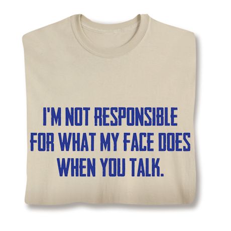 I'm Not Responsible For What My Face Does When You Talk. T-Shirt or Sweatshirt