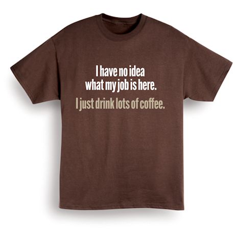 Product image for I Have No Idea What My Job Is Here. I Just Drink Lots Of Coffee. T-Shirt or Sweatshirt