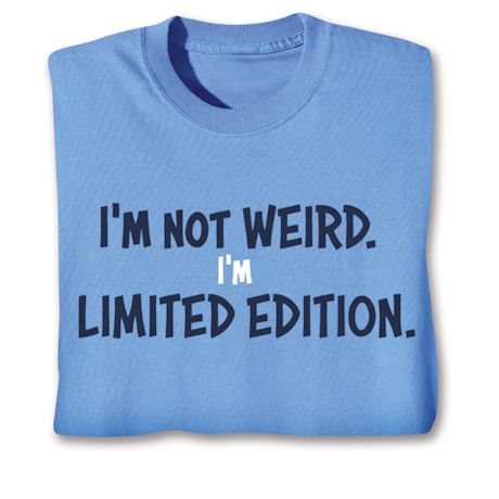 I'm Not Weird. I'm Limited Edition. T-Shirt or Sweatshirt