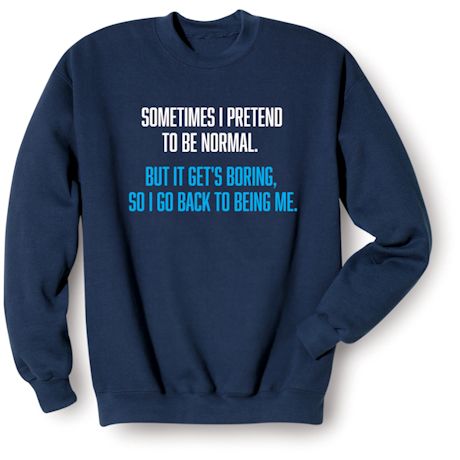 Product image for Sometimes I Pretend To Be Normal. But It Gets Boring, So I Go Back To Being Me T-Shirt or Sweatshirt
