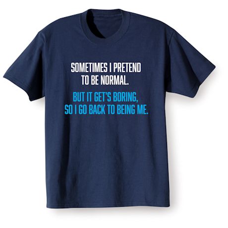 Product image for Sometimes I Pretend To Be Normal. But It Gets Boring, So I Go Back To Being Me T-Shirt or Sweatshirt