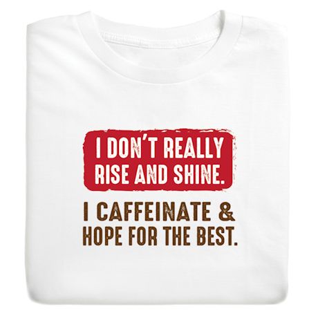 I Don't Really Rise And Shine. I Caffeinate & Hope For The Best T-Shirt or Sweatshirt