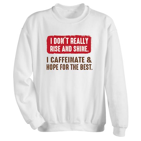 I Don&#39;t Really Rise And Shine. I Caffeinate & Hope For The Best T-Shirt or Sweatshirt