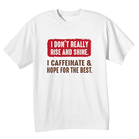 I Don&#39;t Really Rise And Shine. I Caffeinate & Hope For The Best T-Shirt or Sweatshirt