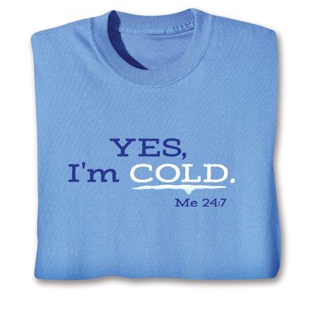 Yes, I'm Cold -Me 24:7 T-Shirt or Sweatshirt