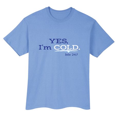 Yes, I&#39;m Cold -Me 24:7 T-Shirt or Sweatshirt