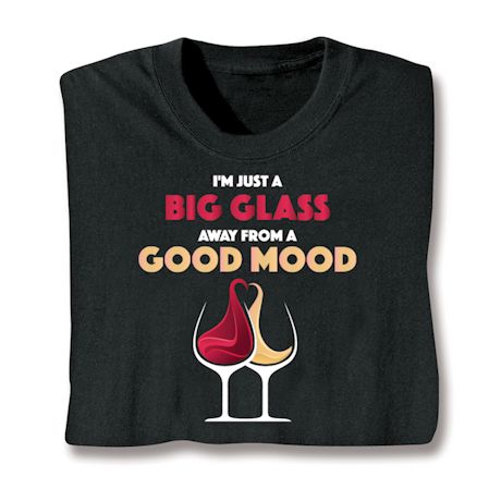 I'm Just A Big Glass Away From A Good Mood T-Shirt or Sweatshirt