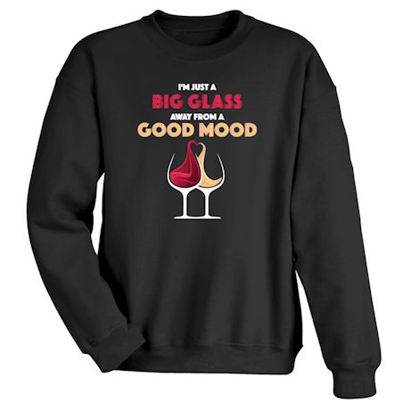 I&#39;m Just A Big Glass Away From A Good Mood T-Shirt or Sweatshirt