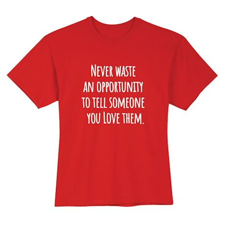 Never Waste An Opportunity To Tell Someone You Love Them T-Shirt or Sweatshirt