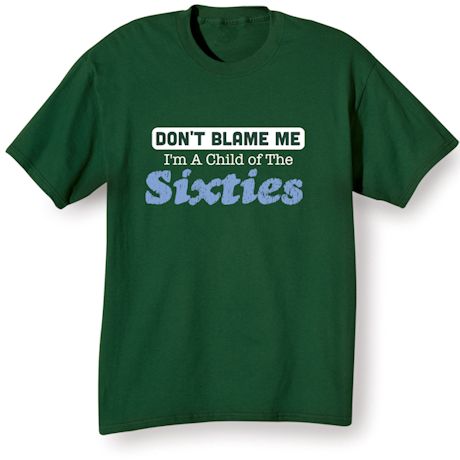 Don&#39;t Blame Me. I&#39;m A Child Of The Fifties/Sixties/Seventies/Eighties T-Shirt or Sweatshirt