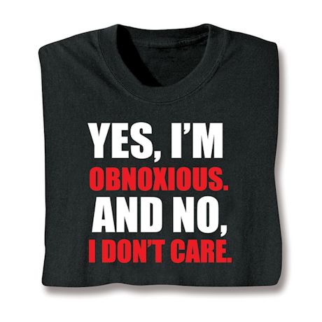 Yes, I'm Obnoxious & No, I Do Not Care T-Shirt or Sweatshirt