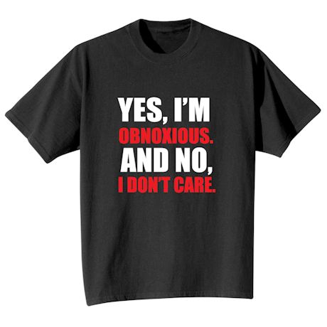 Yes, I&#39;m Obnoxious & No, I Do Not Care T-Shirt or Sweatshirt